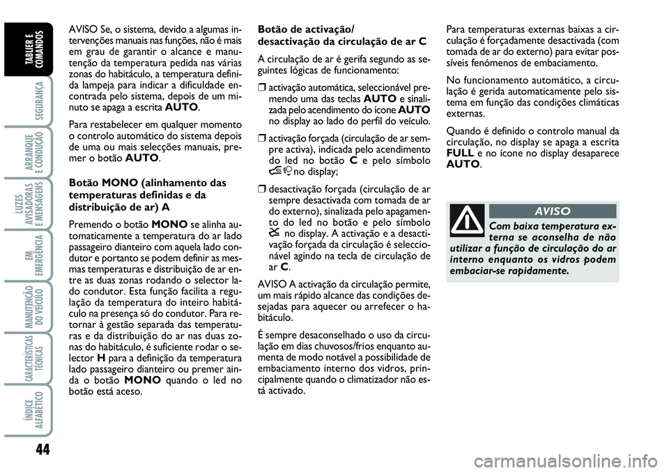 Abarth Grande Punto 2007  Manual de Uso e Manutenção (in Portuguese) 44
SEGURANÇA
ARRANQUE
E CONDUÇÃO
LUZES
AVISADORAS
E MENSAGENS
EM
EMERGÊNCIA
MANUTENÇÃO 
DO VEÍCULO
CARACTERÍSTICAS
TÉCNICAS
ÍNDICE
ALFABÉTICO
TABLIER E
COMANDOS
AVISO Se, o sistema, devido 