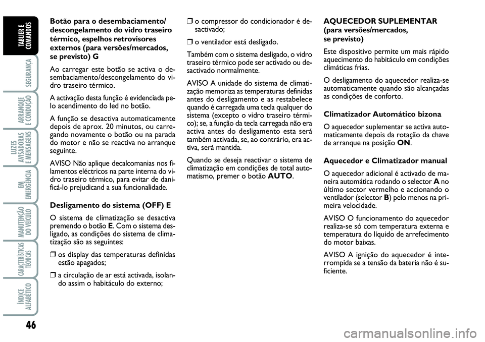 Abarth Grande Punto 2007  Manual de Uso e Manutenção (in Portuguese) 46
SEGURANÇA
ARRANQUE
E CONDUÇÃO
LUZES
AVISADORAS
E MENSAGENS
EM
EMERGÊNCIA
MANUTENÇÃO 
DO VEÍCULO
CARACTERÍSTICAS
TÉCNICAS
ÍNDICE
ALFABÉTICO
TABLIER E
COMANDOS
Botão para o desembaciament