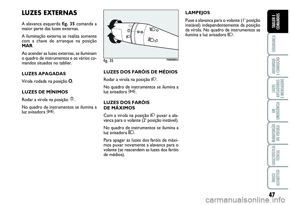 Abarth Grande Punto 2007  Manual de Uso e Manutenção (in Portuguese) 47
SEGURANÇA
ARRANQUE
E CONDUÇÃO
LUZES
AVISADORAS
E MENSAGENS
EM
EMERGÊNCIA
MANUTENÇÃO 
DO VEÍCULO
CARACTERÍSTICAS
TÉCNICAS
ÍNDICE
ALFABÉTICO
TABLIER E
COMANDOS
LUZES EXTERNAS
A alavanca es