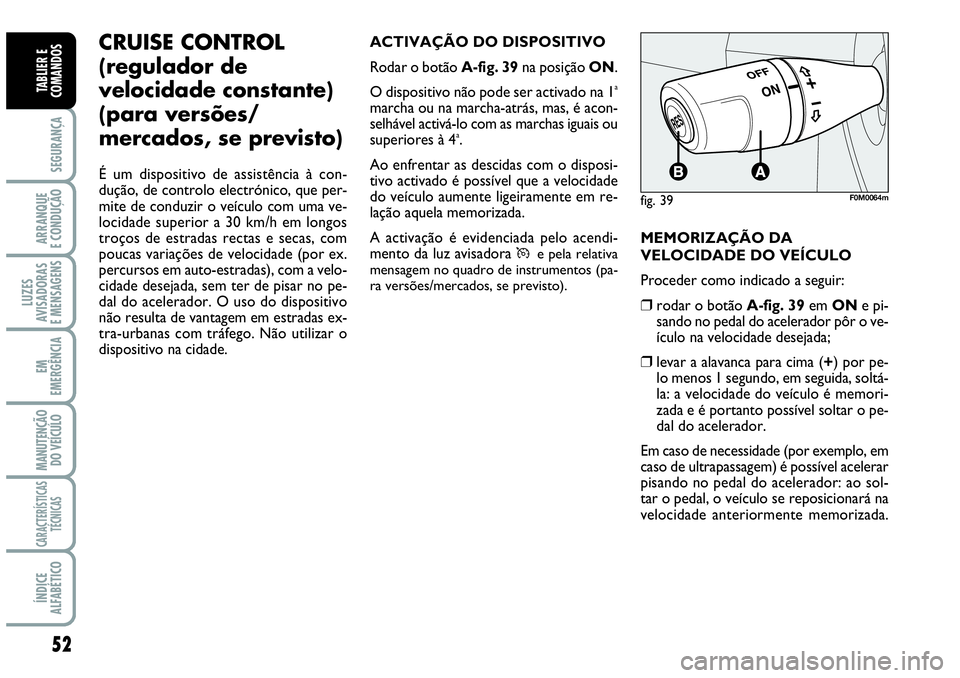 Abarth Grande Punto 2009 Manual de Uso e Manutenção (in Portuguese) 52
SEGURANÇA
ARRANQUE
E CONDUÇÃO
LUZES
AVISADORAS
E MENSAGENS
EM
EMERGÊNCIA
MANUTENÇÃO
DO VEÍCULO
CARACTERÍSTICAS
TÉCNICAS
ÍNDICE
ALFABÉTICO
TABLIER E
COMANDOS
CRUISE CONTROL
(regulador de Abarth Grande Punto 2009 Manual de Uso e Manutenção (in Portuguese) 52
SEGURANÇA
ARRANQUE
E CONDUÇÃO
LUZES
AVISADORAS
E MENSAGENS
EM
EMERGÊNCIA
MANUTENÇÃO
DO VEÍCULO
CARACTERÍSTICAS
TÉCNICAS
ÍNDICE
ALFABÉTICO
TABLIER E
COMANDOS
CRUISE CONTROL
(regulador de
