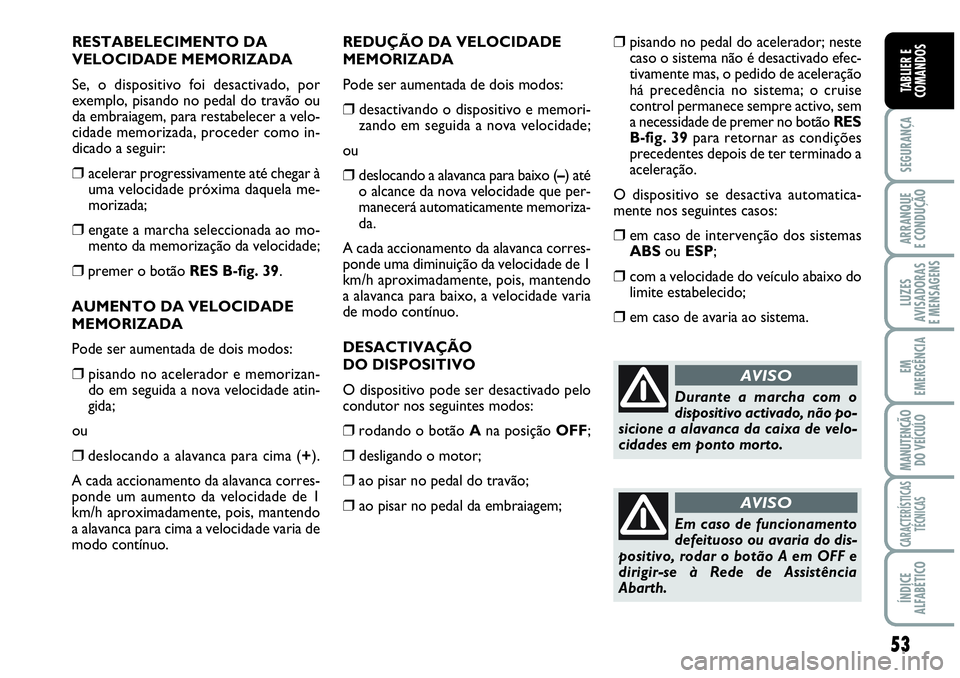 Abarth Grande Punto 2007  Manual de Uso e Manutenção (in Portuguese) 53
SEGURANÇA
ARRANQUE
E CONDUÇÃO
LUZES
AVISADORAS
E MENSAGENS
EM
EMERGÊNCIA
MANUTENÇÃO 
DO VEÍCULO
CARACTERÍSTICAS
TÉCNICAS
ÍNDICE
ALFABÉTICO
TABLIER E
COMANDOS
RESTABELECIMENTO DA
VELOCIDA