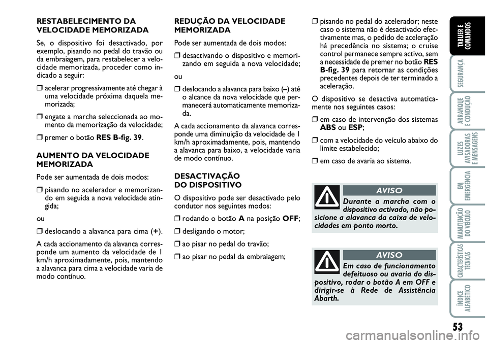 Abarth Grande Punto 2009 Manual de Uso e Manutenção (in Portuguese) 53
SEGURANÇA
ARRANQUE
E CONDUÇÃO
LUZES
AVISADORAS
E MENSAGENS
EM
EMERGÊNCIA
MANUTENÇÃO
DO VEÍCULO
CARACTERÍSTICAS
TÉCNICAS
ÍNDICE
ALFABÉTICO
TABLIER E
COMANDOS
RESTABELECIMENTO DA
VELOCIDA Abarth Grande Punto 2009 Manual de Uso e Manutenção (in Portuguese) 53
SEGURANÇA
ARRANQUE
E CONDUÇÃO
LUZES
AVISADORAS
E MENSAGENS
EM
EMERGÊNCIA
MANUTENÇÃO
DO VEÍCULO
CARACTERÍSTICAS
TÉCNICAS
ÍNDICE
ALFABÉTICO
TABLIER E
COMANDOS
RESTABELECIMENTO DA
VELOCIDA