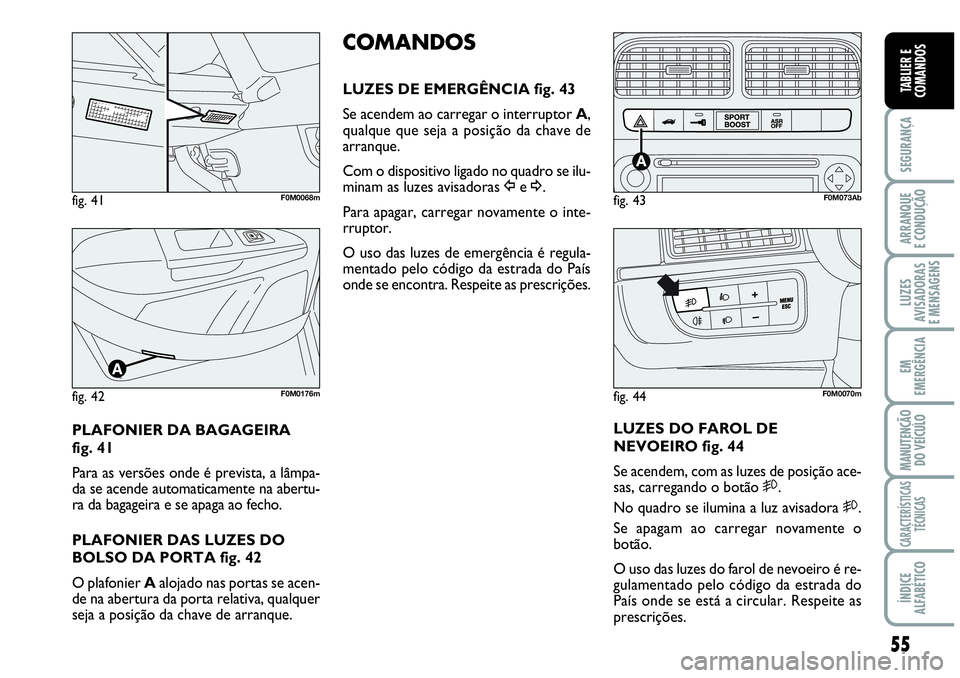 Abarth Grande Punto 2009 Manual de Uso e Manutenção (in Portuguese) 55
SEGURANÇA
ARRANQUE
E CONDUÇÃO
LUZES
AVISADORAS
E MENSAGENS
EM
EMERGÊNCIA
MANUTENÇÃO
DO VEÍCULO
CARACTERÍSTICAS
TÉCNICAS
ÍNDICE
ALFABÉTICO
TABLIER E
COMANDOS
PLAFONIER DA BAGAGEIRA
fig. Abarth Grande Punto 2009 Manual de Uso e Manutenção (in Portuguese) 55
SEGURANÇA
ARRANQUE
E CONDUÇÃO
LUZES
AVISADORAS
E MENSAGENS
EM
EMERGÊNCIA
MANUTENÇÃO
DO VEÍCULO
CARACTERÍSTICAS
TÉCNICAS
ÍNDICE
ALFABÉTICO
TABLIER E
COMANDOS
PLAFONIER DA BAGAGEIRA
fig.