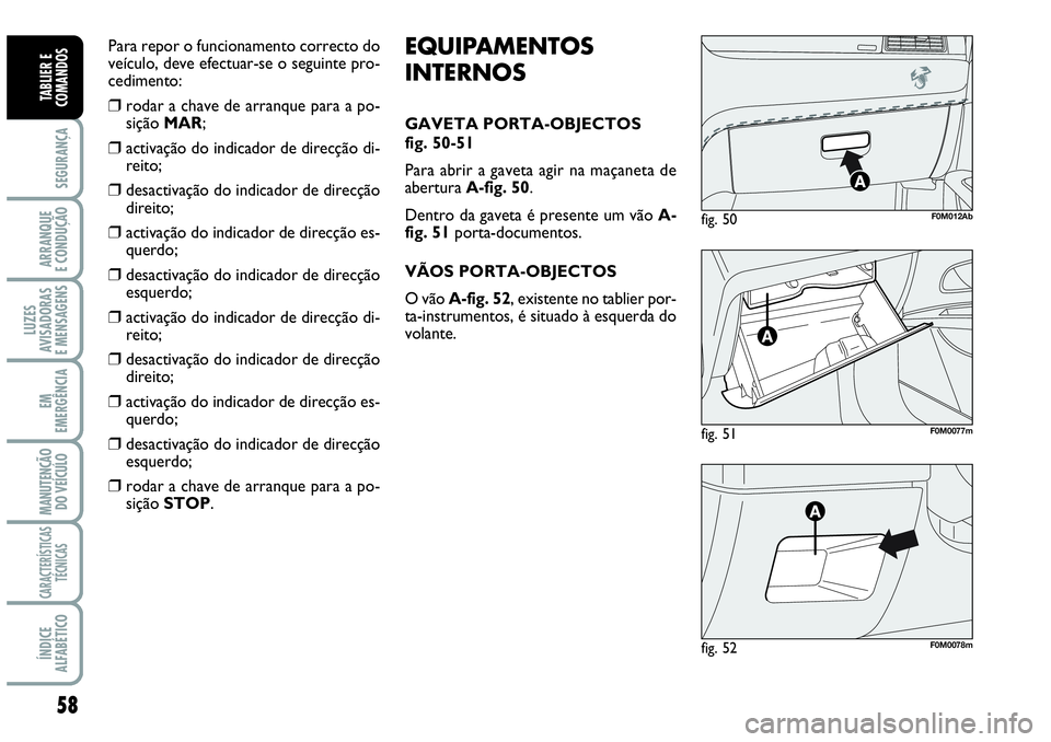 Abarth Grande Punto 2009 Manual de Uso e Manutenção (in Portuguese) 58
SEGURANÇA
ARRANQUE
E CONDUÇÃO
LUZES
AVISADORAS
E MENSAGENS
EM
EMERGÊNCIA
MANUTENÇÃO
DO VEÍCULO
CARACTERÍSTICAS
TÉCNICAS
ÍNDICE
ALFABÉTICO
TABLIER E
COMANDOS
fig. 51F0M0077m
fig. 50F0M01 Abarth Grande Punto 2009 Manual de Uso e Manutenção (in Portuguese) 58
SEGURANÇA
ARRANQUE
E CONDUÇÃO
LUZES
AVISADORAS
E MENSAGENS
EM
EMERGÊNCIA
MANUTENÇÃO
DO VEÍCULO
CARACTERÍSTICAS
TÉCNICAS
ÍNDICE
ALFABÉTICO
TABLIER E
COMANDOS
fig. 51F0M0077m
fig. 50F0M01
