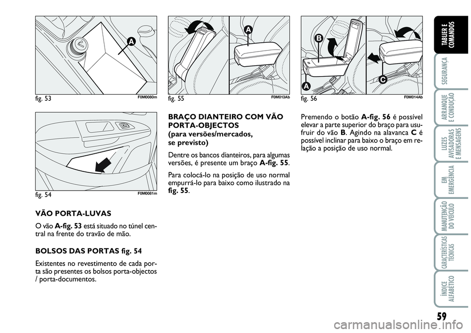 Abarth Grande Punto 2009 Manual de Uso e Manutenção (in Portuguese) 59
SEGURANÇA
ARRANQUE
E CONDUÇÃO
LUZES
AVISADORAS
E MENSAGENS
EM
EMERGÊNCIA
MANUTENÇÃO
DO VEÍCULO
CARACTERÍSTICAS
TÉCNICAS
ÍNDICE
ALFABÉTICO
TABLIER E
COMANDOS
BRAÇO DIANTEIRO COM VÃO
PO Abarth Grande Punto 2009 Manual de Uso e Manutenção (in Portuguese) 59
SEGURANÇA
ARRANQUE
E CONDUÇÃO
LUZES
AVISADORAS
E MENSAGENS
EM
EMERGÊNCIA
MANUTENÇÃO
DO VEÍCULO
CARACTERÍSTICAS
TÉCNICAS
ÍNDICE
ALFABÉTICO
TABLIER E
COMANDOS
BRAÇO DIANTEIRO COM VÃO
PO