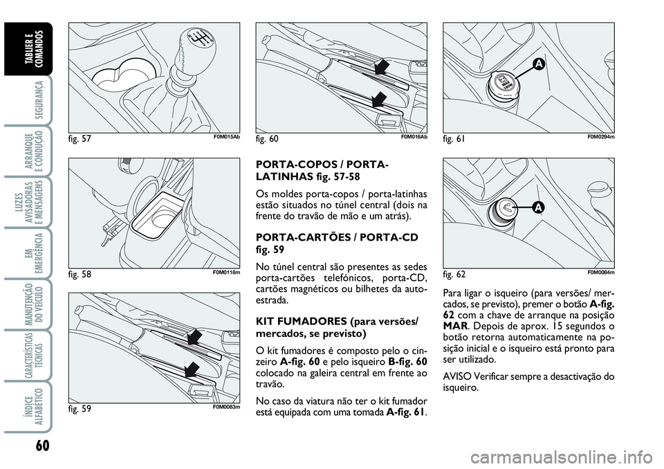 Abarth Grande Punto 2009 Manual de Uso e Manutenção (in Portuguese) 60
SEGURANÇA
ARRANQUE
E CONDUÇÃO
LUZES
AVISADORAS
E MENSAGENS
EM
EMERGÊNCIA
MANUTENÇÃO
DO VEÍCULO
CARACTERÍSTICAS
TÉCNICAS
ÍNDICE
ALFABÉTICO
TABLIER E
COMANDOS
Para ligar o isqueiro (para Abarth Grande Punto 2009 Manual de Uso e Manutenção (in Portuguese) 60
SEGURANÇA
ARRANQUE
E CONDUÇÃO
LUZES
AVISADORAS
E MENSAGENS
EM
EMERGÊNCIA
MANUTENÇÃO
DO VEÍCULO
CARACTERÍSTICAS
TÉCNICAS
ÍNDICE
ALFABÉTICO
TABLIER E
COMANDOS
Para ligar o isqueiro (para