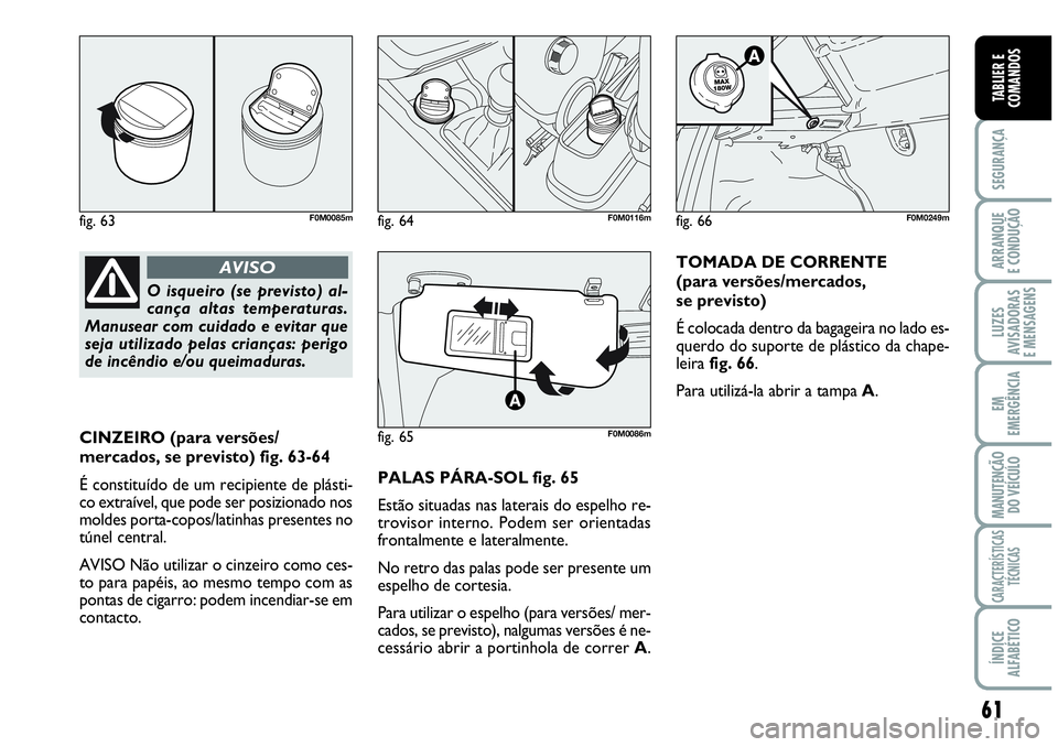 Abarth Grande Punto 2009 Manual de Uso e Manutenção (in Portuguese) 61
SEGURANÇA
ARRANQUE
E CONDUÇÃO
LUZES
AVISADORAS
E MENSAGENS
EM
EMERGÊNCIA
MANUTENÇÃO
DO VEÍCULO
CARACTERÍSTICAS
TÉCNICAS
ÍNDICE
ALFABÉTICO
TABLIER E
COMANDOS
CINZEIRO (para versões/
mer Abarth Grande Punto 2009 Manual de Uso e Manutenção (in Portuguese) 61
SEGURANÇA
ARRANQUE
E CONDUÇÃO
LUZES
AVISADORAS
E MENSAGENS
EM
EMERGÊNCIA
MANUTENÇÃO
DO VEÍCULO
CARACTERÍSTICAS
TÉCNICAS
ÍNDICE
ALFABÉTICO
TABLIER E
COMANDOS
CINZEIRO (para versões/
mer