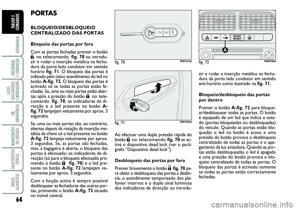 Abarth Grande Punto 2009 Manual de Uso e Manutenção (in Portuguese) 64
SEGURANÇA
ARRANQUE
E CONDUÇÃO
LUZES
AVISADORAS
E MENSAGENS
EM
EMERGÊNCIA
MANUTENÇÃO
DO VEÍCULO
CARACTERÍSTICAS
TÉCNICAS
ÍNDICE
ALFABÉTICO
TABLIER E
COMANDOS
PORTAS
BLOQUEIO/DESBLOQUEIO
Abarth Grande Punto 2009 Manual de Uso e Manutenção (in Portuguese) 64
SEGURANÇA
ARRANQUE
E CONDUÇÃO
LUZES
AVISADORAS
E MENSAGENS
EM
EMERGÊNCIA
MANUTENÇÃO
DO VEÍCULO
CARACTERÍSTICAS
TÉCNICAS
ÍNDICE
ALFABÉTICO
TABLIER E
COMANDOS
PORTAS
BLOQUEIO/DESBLOQUEIO