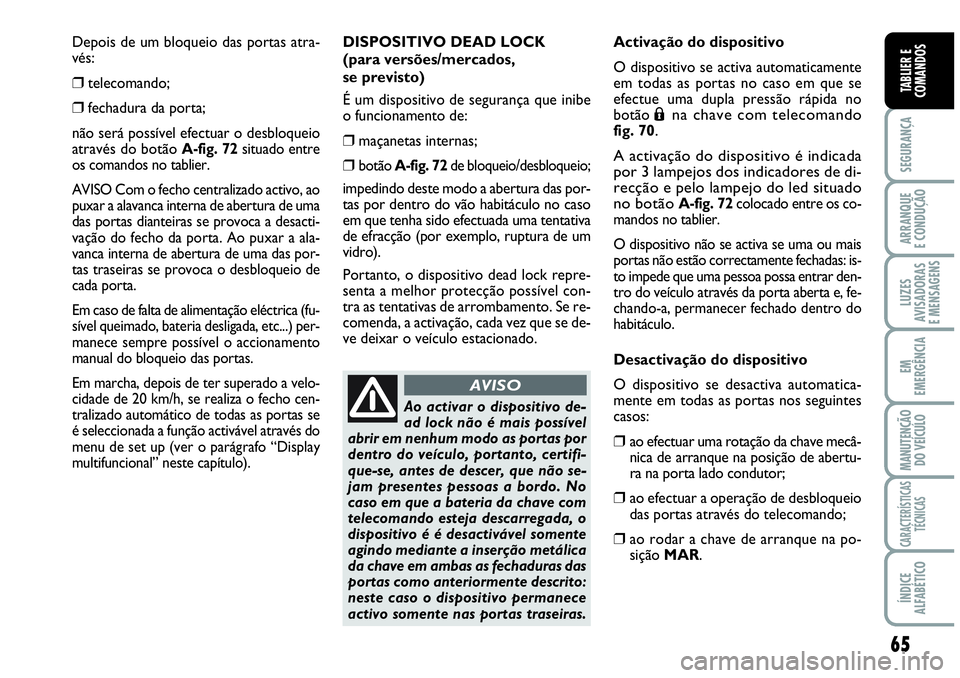 Abarth Grande Punto 2009 Manual de Uso e Manutenção (in Portuguese) 65
SEGURANÇA
ARRANQUE
E CONDUÇÃO
LUZES
AVISADORAS
E MENSAGENS
EM
EMERGÊNCIA
MANUTENÇÃO
DO VEÍCULO
CARACTERÍSTICAS
TÉCNICAS
ÍNDICE
ALFABÉTICO
TABLIER E
COMANDOS
Depois de um bloqueio das po Abarth Grande Punto 2009 Manual de Uso e Manutenção (in Portuguese) 65
SEGURANÇA
ARRANQUE
E CONDUÇÃO
LUZES
AVISADORAS
E MENSAGENS
EM
EMERGÊNCIA
MANUTENÇÃO
DO VEÍCULO
CARACTERÍSTICAS
TÉCNICAS
ÍNDICE
ALFABÉTICO
TABLIER E
COMANDOS
Depois de um bloqueio das po