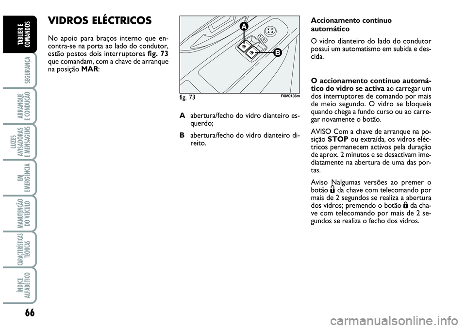 Abarth Grande Punto 2009 Manual de Uso e Manutenção (in Portuguese) 66
SEGURANÇA
ARRANQUE
E CONDUÇÃO
LUZES
AVISADORAS
E MENSAGENS
EM
EMERGÊNCIA
MANUTENÇÃO
DO VEÍCULO
CARACTERÍSTICAS
TÉCNICAS
ÍNDICE
ALFABÉTICO
TABLIER E
COMANDOS
VIDROS ELÉCTRICOS
No apoio Abarth Grande Punto 2009 Manual de Uso e Manutenção (in Portuguese) 66
SEGURANÇA
ARRANQUE
E CONDUÇÃO
LUZES
AVISADORAS
E MENSAGENS
EM
EMERGÊNCIA
MANUTENÇÃO
DO VEÍCULO
CARACTERÍSTICAS
TÉCNICAS
ÍNDICE
ALFABÉTICO
TABLIER E
COMANDOS
VIDROS ELÉCTRICOS
No apoio