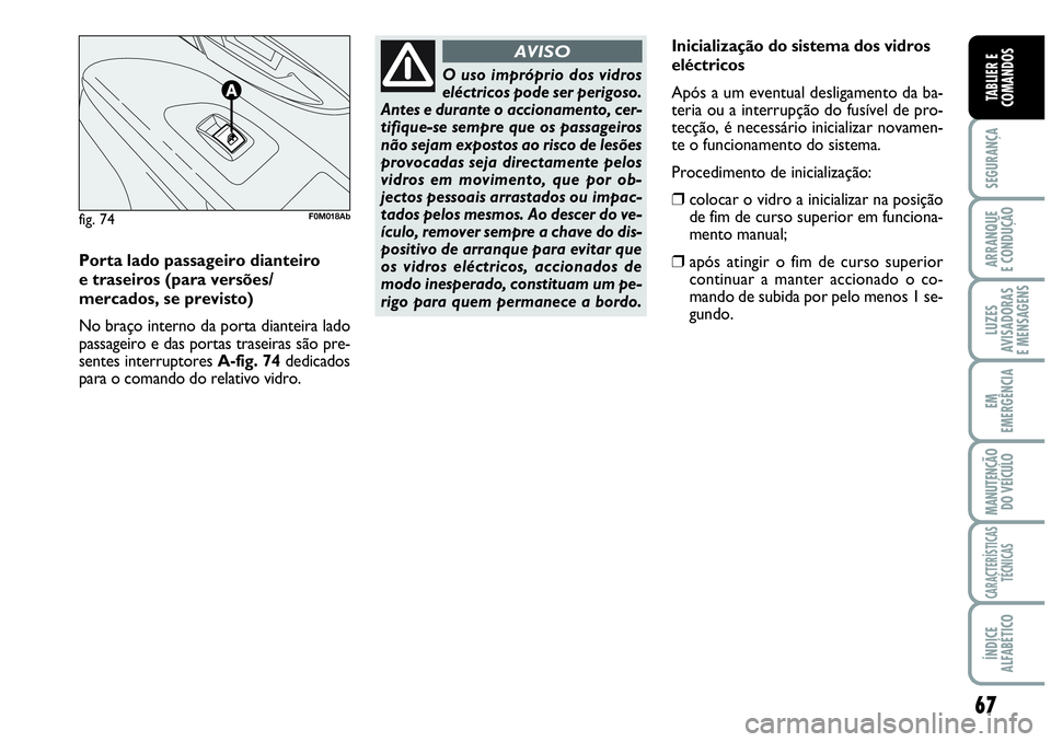 Abarth Grande Punto 2009 Manual de Uso e Manutenção (in Portuguese) 67
SEGURANÇA
ARRANQUE
E CONDUÇÃO
LUZES
AVISADORAS
E MENSAGENS
EM
EMERGÊNCIA
MANUTENÇÃO
DO VEÍCULO
CARACTERÍSTICAS
TÉCNICAS
ÍNDICE
ALFABÉTICO
TABLIER E
COMANDOS
Porta lado passageiro diante Abarth Grande Punto 2009 Manual de Uso e Manutenção (in Portuguese) 67
SEGURANÇA
ARRANQUE
E CONDUÇÃO
LUZES
AVISADORAS
E MENSAGENS
EM
EMERGÊNCIA
MANUTENÇÃO
DO VEÍCULO
CARACTERÍSTICAS
TÉCNICAS
ÍNDICE
ALFABÉTICO
TABLIER E
COMANDOS
Porta lado passageiro diante