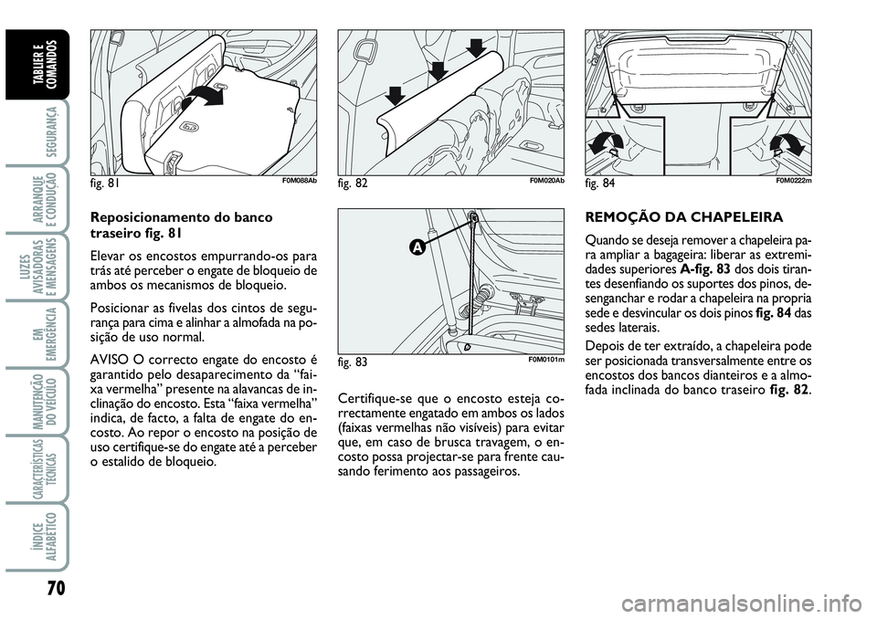 Abarth Grande Punto 2009  Manual de Uso e Manutenção (in Portuguese) 70
SEGURANÇA
ARRANQUE
E CONDUÇÃO
LUZES
AVISADORAS
E MENSAGENS
EM
EMERGÊNCIA
MANUTENÇÃO 
DO VEÍCULO
CARACTERÍSTICAS
TÉCNICAS
ÍNDICE
ALFABÉTICO
TABLIER E
COMANDOS
Certifique-se que o encosto 