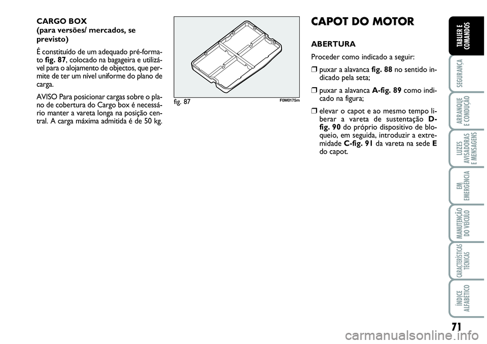 Abarth Grande Punto 2009  Manual de Uso e Manutenção (in Portuguese) 71
SEGURANÇA
ARRANQUE
E CONDUÇÃO
LUZES
AVISADORAS
E MENSAGENS
EM
EMERGÊNCIA
MANUTENÇÃO 
DO VEÍCULO
CARACTERÍSTICAS
TÉCNICAS
ÍNDICE
ALFABÉTICO
TABLIER E
COMANDOS
CARGO BOX 
(para versões/ m
