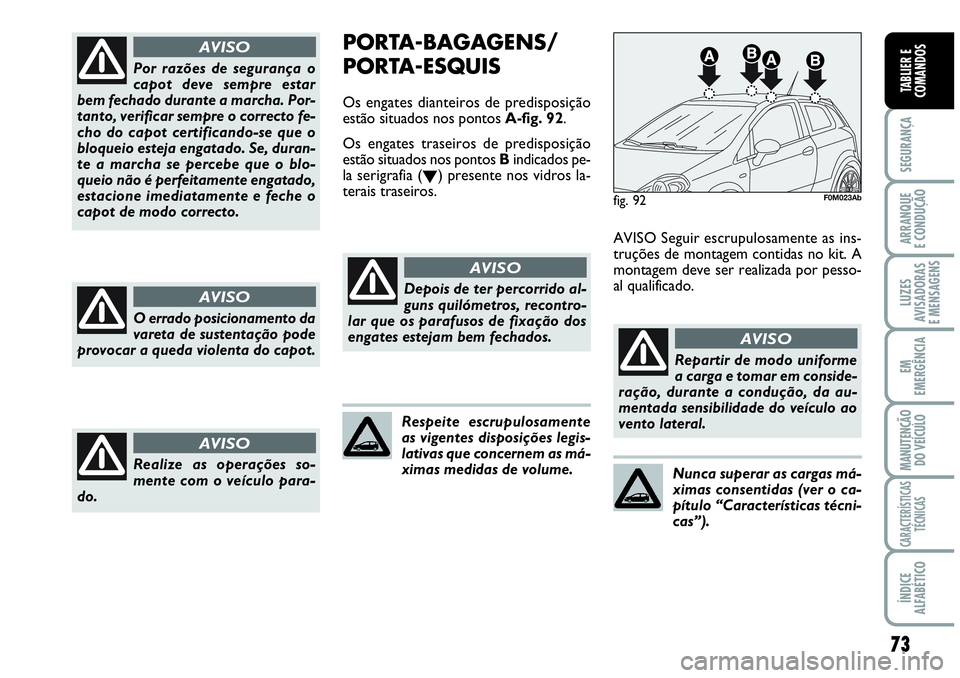 Abarth Grande Punto 2009  Manual de Uso e Manutenção (in Portuguese) 73
SEGURANÇA
ARRANQUE
E CONDUÇÃO
LUZES
AVISADORAS
E MENSAGENS
EM
EMERGÊNCIA
MANUTENÇÃO 
DO VEÍCULO
CARACTERÍSTICAS
TÉCNICAS
ÍNDICE
ALFABÉTICO
TABLIER E
COMANDOS
Por razões de segurança o
