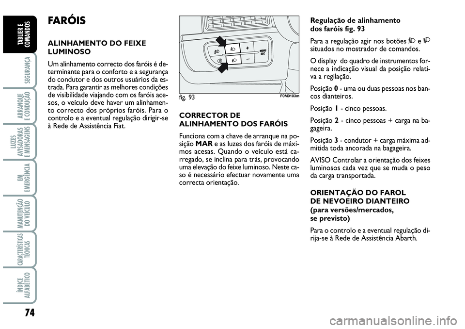 Abarth Grande Punto 2009  Manual de Uso e Manutenção (in Portuguese) 74
SEGURANÇA
ARRANQUE
E CONDUÇÃO
LUZES
AVISADORAS
E MENSAGENS
EM
EMERGÊNCIA
MANUTENÇÃO 
DO VEÍCULO
CARACTERÍSTICAS
TÉCNICAS
ÍNDICE
ALFABÉTICO
TABLIER E
COMANDOS
FARÓIS
ALINHAMENTO DO FEIXE