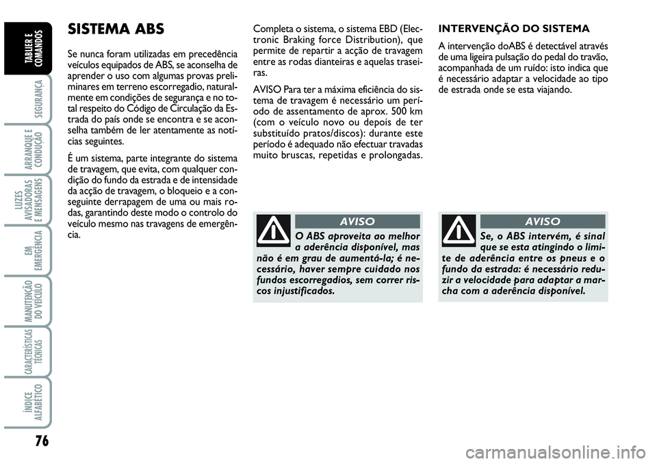 Abarth Grande Punto 2009  Manual de Uso e Manutenção (in Portuguese) 76
SEGURANÇA 
ARRANQUE E
CONDUÇÃO 
LUZES
AVISADORAS 
E MENSAGENS 
EM
EMERGÊNCIA 
MANUTENÇÃO
DO VEÍCULO 
CARACTERÍSTICAS
TÉCNICAS 
ÍNDICE
ALFABÉTICO
TABLIER E
COMANDOS
INTERVENÇÃO DO SISTE