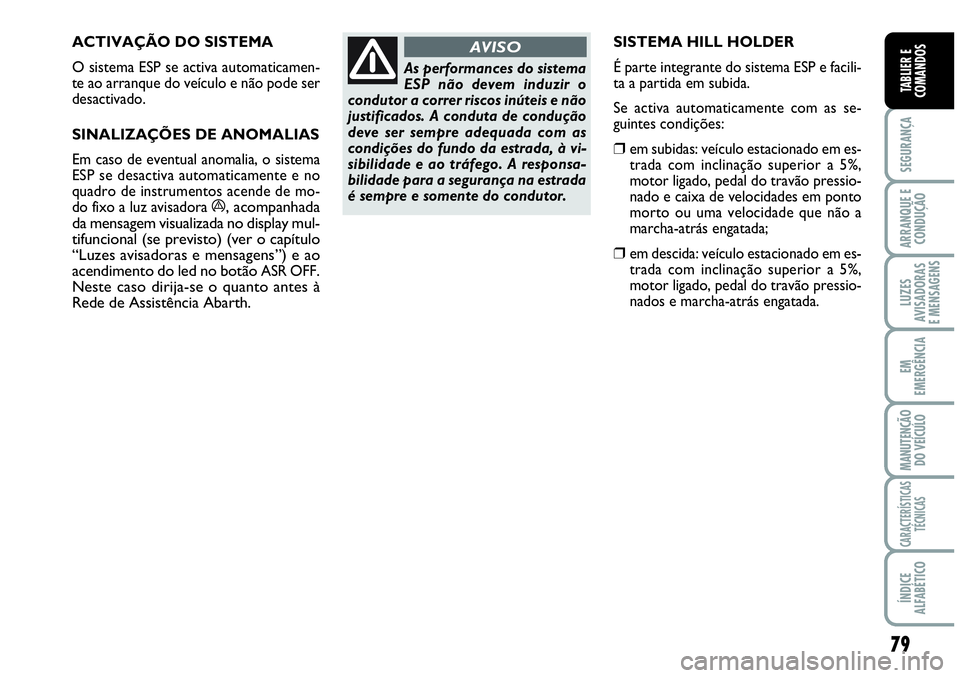 Abarth Grande Punto 2009 Manual de Uso e Manutenção (in Portuguese) 79
SEGURANÇA
ARRANQUE E
CONDUÇÃO
LUZES
AVISADORAS
E MENSAGENS
EM
EMERGÊNCIA
MANUTENÇÃO
DO VEÍCULO
CARACTERÍSTICAS
TÉCNICAS
ÍNDICE
ALFABÉTICO
TABLIER E
COMANDOS
SISTEMA HILL HOLDER
Abarth Grande Punto 2009 Manual de Uso e Manutenção (in Portuguese) 79
SEGURANÇA
ARRANQUE E
CONDUÇÃO
LUZES
AVISADORAS
E MENSAGENS
EM
EMERGÊNCIA
MANUTENÇÃO
DO VEÍCULO
CARACTERÍSTICAS
TÉCNICAS
ÍNDICE
ALFABÉTICO
TABLIER E
COMANDOS
SISTEMA HILL HOLDER