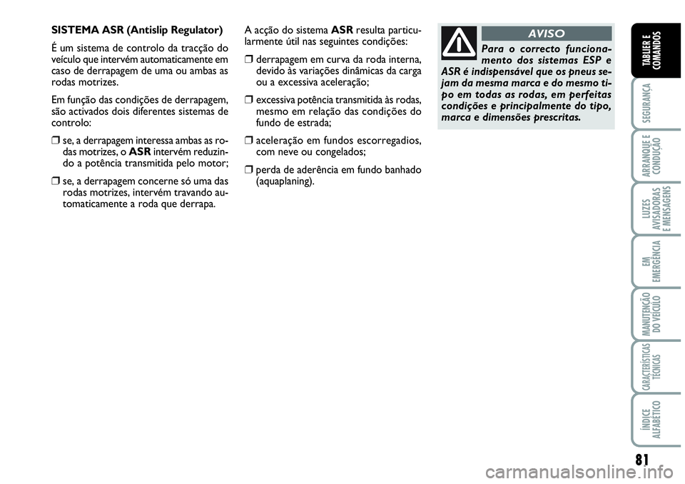 Abarth Grande Punto 2009 Manual de Uso e Manutenção (in Portuguese) 81
SEGURANÇA
ARRANQUE E
CONDUÇÃO
LUZES
AVISADORAS
E MENSAGENS
EM
EMERGÊNCIA
MANUTENÇÃO
DO VEÍCULO
CARACTERÍSTICAS
TÉCNICAS
ÍNDICE
ALFABÉTICO
TABLIER E
COMANDOS
SISTEMA ASR (Antislip Abarth Grande Punto 2009 Manual de Uso e Manutenção (in Portuguese) 81
SEGURANÇA
ARRANQUE E
CONDUÇÃO
LUZES
AVISADORAS
E MENSAGENS
EM
EMERGÊNCIA
MANUTENÇÃO
DO VEÍCULO
CARACTERÍSTICAS
TÉCNICAS
ÍNDICE
ALFABÉTICO
TABLIER E
COMANDOS
SISTEMA ASR (Antislip