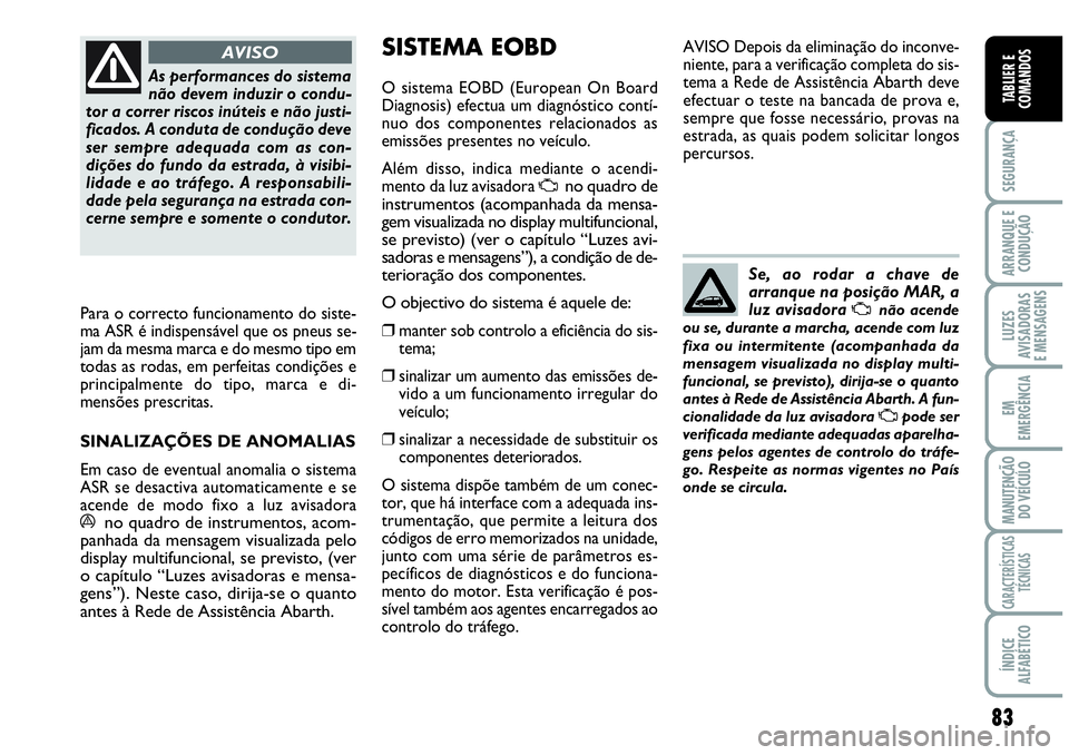 Abarth Grande Punto 2009 Manual de Uso e Manutenção (in Portuguese) 83
SEGURANÇA
ARRANQUE E
CONDUÇÃO
LUZES
AVISADORAS
E MENSAGENS
EM
EMERGÊNCIA
MANUTENÇÃO
DO VEÍCULO
CARACTERÍSTICAS
TÉCNICAS
ÍNDICE
ALFABÉTICO
TABLIER E
COMANDOS
Para o correcto funcio Abarth Grande Punto 2009 Manual de Uso e Manutenção (in Portuguese) 83
SEGURANÇA
ARRANQUE E
CONDUÇÃO
LUZES
AVISADORAS
E MENSAGENS
EM
EMERGÊNCIA
MANUTENÇÃO
DO VEÍCULO
CARACTERÍSTICAS
TÉCNICAS
ÍNDICE
ALFABÉTICO
TABLIER E
COMANDOS
Para o correcto funcio