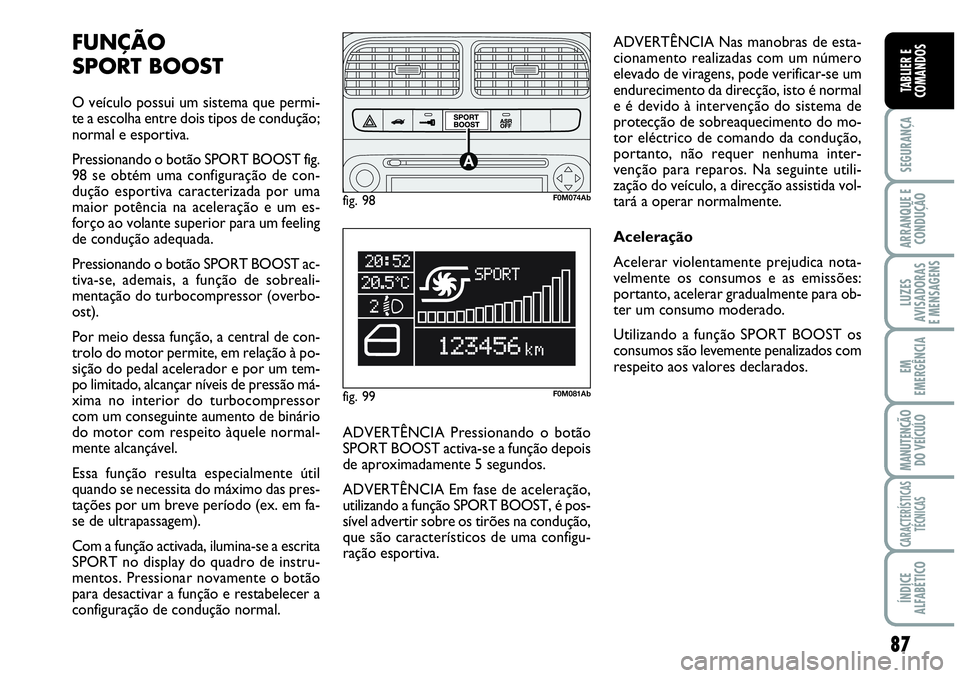 Abarth Grande Punto 2009 Manual de Uso e Manutenção (in Portuguese) 87
SEGURANÇA
ARRANQUE E
CONDUÇÃO
LUZES
AVISADORAS
E MENSAGENS
EM
EMERGÊNCIA
MANUTENÇÃO
DO VEÍCULO
CARACTERÍSTICAS
TÉCNICAS
ÍNDICE
ALFABÉTICO
TABLIER E
COMANDOS
FUNÇÃO
SPORT BOOST
Abarth Grande Punto 2009 Manual de Uso e Manutenção (in Portuguese) 87
SEGURANÇA
ARRANQUE E
CONDUÇÃO
LUZES
AVISADORAS
E MENSAGENS
EM
EMERGÊNCIA
MANUTENÇÃO
DO VEÍCULO
CARACTERÍSTICAS
TÉCNICAS
ÍNDICE
ALFABÉTICO
TABLIER E
COMANDOS
FUNÇÃO
SPORT BOOST