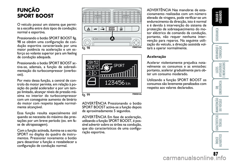 Abarth Grande Punto 2007  Manual de Uso e Manutenção (in Portuguese) 87
SEGURANÇA 
ARRANQUE E
CONDUÇÃO 
LUZES
AVISADORAS 
E MENSAGENS 
EM
EMERGÊNCIA 
MANUTENÇÃO
DO VEÍCULO 
CARACTERÍSTICAS
TÉCNICAS 
ÍNDICE
ALFABÉTICO
TABLIER E
COMANDOS
FUNÇÃO 
SPORT BOOST
