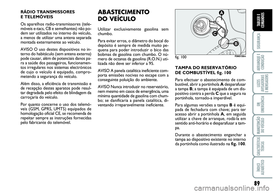 Abarth Grande Punto 2009 Manual de Uso e Manutenção (in Portuguese) 89
SEGURANÇA
ARRANQUE E
CONDUÇÃO
LUZES
AVISADORAS
E MENSAGENS
EM
EMERGÊNCIA
MANUTENÇÃO
DO VEÍCULO
CARACTERÍSTICAS
TÉCNICAS
ÍNDICE
ALFABÉTICO
TABLIER E
COMANDOS
RÁDIO TRANSMISSORES
Abarth Grande Punto 2009 Manual de Uso e Manutenção (in Portuguese) 89
SEGURANÇA
ARRANQUE E
CONDUÇÃO
LUZES
AVISADORAS
E MENSAGENS
EM
EMERGÊNCIA
MANUTENÇÃO
DO VEÍCULO
CARACTERÍSTICAS
TÉCNICAS
ÍNDICE
ALFABÉTICO
TABLIER E
COMANDOS
RÁDIO TRANSMISSORES