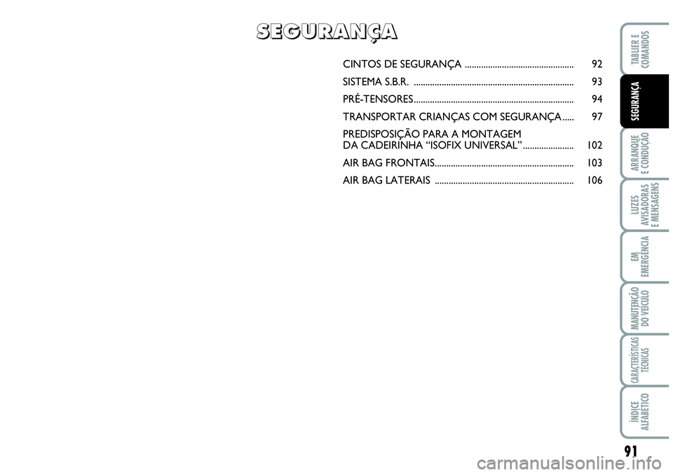 Abarth Grande Punto 2007  Manual de Uso e Manutenção (in Portuguese) 91
ARRANQUE
E CONDUÇÃO
LUZES
AVISADORAS
E MENSAGENS
EM
EMERGÊNCIA
MANUTENÇÃO 
DO VEÍCULO
CARACTERÍSTICAS
TÉCNICAS
ÍNDICE
ALFABÉTICO
TABLIER E
COMANDOS
SEGURANÇA
CINTOS DE SEGURANÇA .......