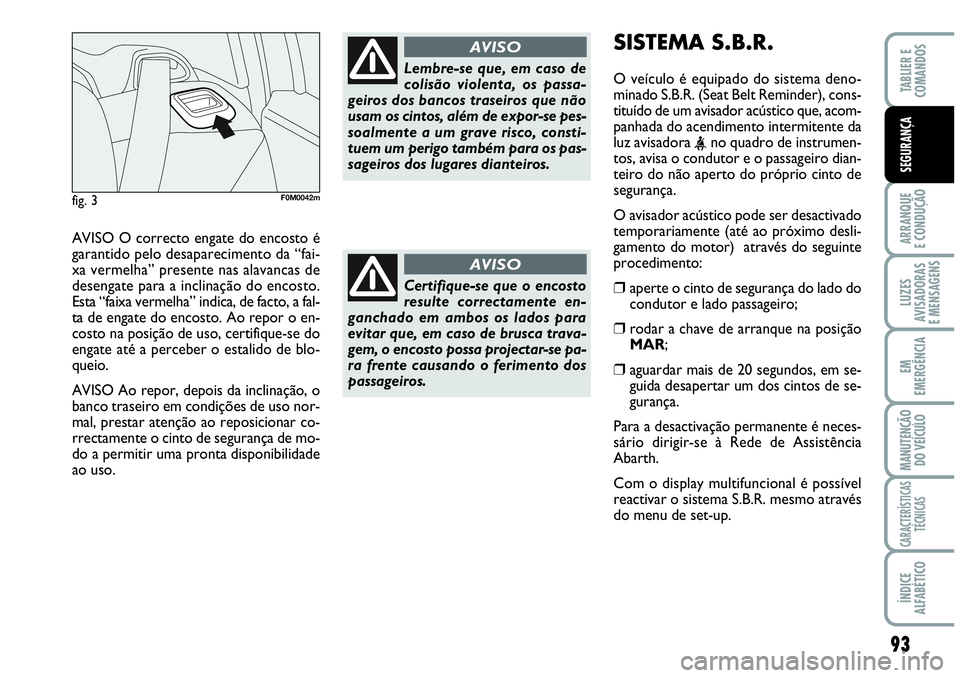 Abarth Grande Punto 2007  Manual de Uso e Manutenção (in Portuguese) 93
ARRANQUE
E CONDUÇÃO
LUZES
AVISADORAS
E MENSAGENS
EM
EMERGÊNCIA
MANUTENÇÃO 
DO VEÍCULO
CARACTERÍSTICAS
TÉCNICAS
ÍNDICE
ALFABÉTICO
TABLIER E
COMANDOS
SEGURANÇA
AVISO O correcto engate do e