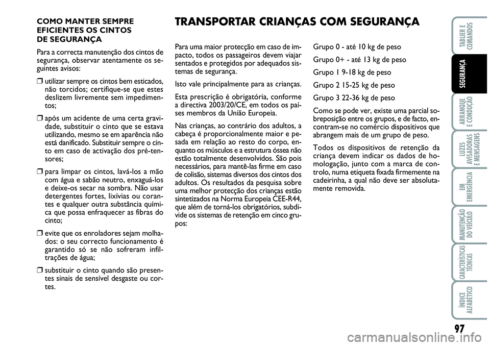 Abarth Grande Punto 2009 Manual de Uso e Manutenção (in Portuguese) 97
ARRANQUE
E CONDUÇÃO
LUZES
AVISADORAS
E MENSAGENS
EM
EMERGÊNCIA
MANUTENÇÃO
DO VEÍCULO
CARACTERÍSTICAS
TÉCNICAS
ÍNDICE
ALFABÉTICO
TABLIER E
COMANDOS
SEGURANÇA
COMO MANTER SEMPRE
EFICIENTE Abarth Grande Punto 2009 Manual de Uso e Manutenção (in Portuguese) 97
ARRANQUE
E CONDUÇÃO
LUZES
AVISADORAS
E MENSAGENS
EM
EMERGÊNCIA
MANUTENÇÃO
DO VEÍCULO
CARACTERÍSTICAS
TÉCNICAS
ÍNDICE
ALFABÉTICO
TABLIER E
COMANDOS
SEGURANÇA
COMO MANTER SEMPRE
EFICIENTE