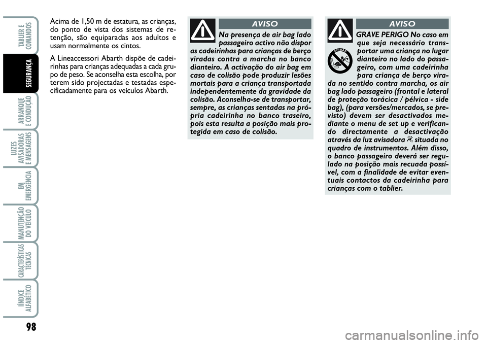 Abarth Grande Punto 2009 Manual de Uso e Manutenção (in Portuguese) 98
ARRANQUE
E CONDUÇÃO
LUZES
AVISADORAS
E MENSAGENS
EM
EMERGÊNCIA
MANUTENÇÃO
DO VEÍCULO
CARACTERÍSTICAS
TÉCNICAS
IÍNDICE
ALFABÉTICO
TABLIER E
COMANDOS
SEGURANÇA
Na presença de air bag lad Abarth Grande Punto 2009 Manual de Uso e Manutenção (in Portuguese) 98
ARRANQUE
E CONDUÇÃO
LUZES
AVISADORAS
E MENSAGENS
EM
EMERGÊNCIA
MANUTENÇÃO
DO VEÍCULO
CARACTERÍSTICAS
TÉCNICAS
IÍNDICE
ALFABÉTICO
TABLIER E
COMANDOS
SEGURANÇA
Na presença de air bag lad