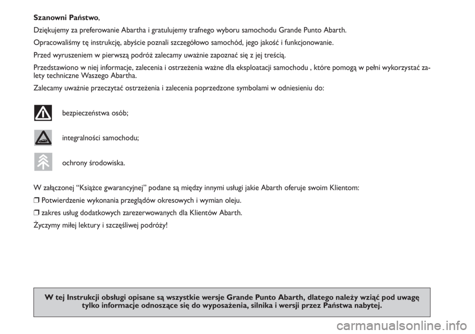 Abarth Grande Punto 2010  Instrukcja obsługi (in Polish) Szanowni Państwo,
Dziękujemy za preferowanie Abartha i gratulujemy trafnego wyboru samochodu Grande Punto Abarth.
Opracowaliśmy tę instrukcję, abyście poznali szczegółowo samochód, jego jako�