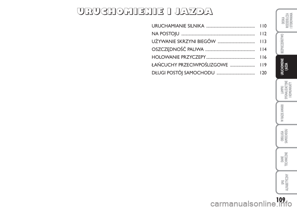 Abarth Grande Punto 2010  Instrukcja obsługi (in Polish) 109
DESKA
ROZDZIELCZA 
I STEROWANIA
BEZPIECZEŃSTWO
LAMPKI
SYGNALIZACYJNE 
I KOMUNIKATY
W RAZIE AWARII
OBSŁUGA
SAMOCHODU
DANE 
TECHNICZNE
SPIS 
ALFABETYCZNY
URUCHOMIENIE 
I JAZDA
URUCHAMIANIE SILNIKA