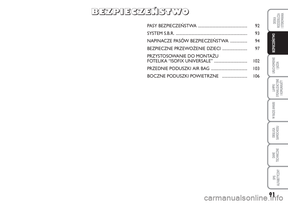 Abarth Grande Punto 2010  Instrukcja obsługi (in Polish) 91
DESKA
ROZDZIELCZA 
I STEROWANIA
URUCHOMIENIE 
I JAZDA
LAMPKI
SYGNALIZACYJNE 
I KOMUNIKATY
W RAZIE AWARII
OBSŁUGA
SAMOCHODU
DANE 
TECHNICZNE
SPIS 
ALFABETYCZNY
BEZPIECZEŃSTWO
PASY BEZPIECZEŃSTWA 