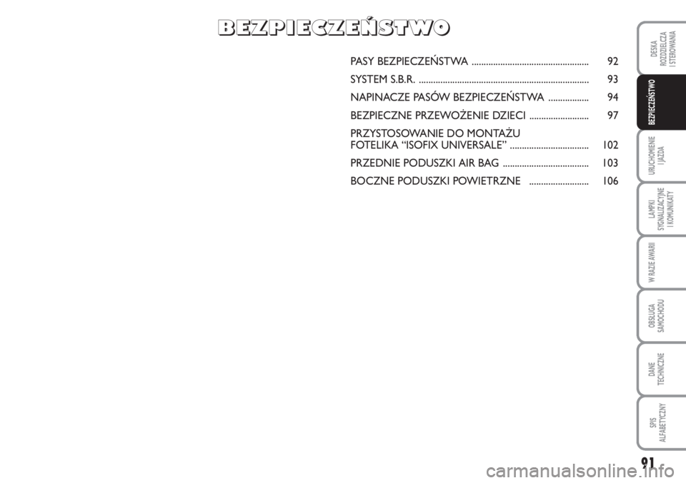 Abarth Grande Punto 2009  Instrukcja obsługi (in Polish) 91
DESKA
ROZDZIELCZA 
I STEROWANIA
URUCHOMIENIE 
I JAZDA
LAMPKI
SYGNALIZACYJNE 
I KOMUNIKATY
W RAZIE AWARII
OBSŁUGA
SAMOCHODU
DANE 
TECHNICZNE
SPIS 
ALFABETYCZNY
BEZPIECZEŃSTWO
PASY BEZPIECZEŃSTWA 