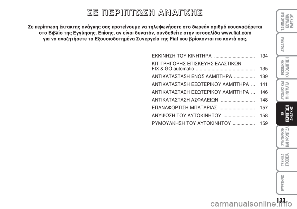 Abarth Grande Punto 2010 ΒΙΒΛΙΟ ΧΡΗΣΗΣ ΚΑΙ ΣΥΝΤΗΡΗΣΗΣ (in Greek) 133
ΑΣΦΑΛΕΙΑ
ΕΚΚΙΝΗΣΗ
ΚΑΙ ΟΔΗΓΗΣΗ
ΛΥΧΝΙΕΣ ΚΑΙ
ΜΗΝΥΜΑΤΑ
ΣΥΝΤΗΡΗΣΗ
ΚΑΙ ΦΡΟΝΤΙΔΑ
ΤΕΧΝΙΚΑ
ΣΤΟΙΧΕΙΑ
ΕΥΡΕΤΗΡΙΟ
ΤΑΜ Abarth Grande Punto 2010 ΒΙΒΛΙΟ ΧΡΗΣΗΣ ΚΑΙ ΣΥΝΤΗΡΗΣΗΣ (in Greek) 133
ΑΣΦΑΛΕΙΑ
ΕΚΚΙΝΗΣΗ
ΚΑΙ ΟΔΗΓΗΣΗ
ΛΥΧΝΙΕΣ ΚΑΙ
ΜΗΝΥΜΑΤΑ
ΣΥΝΤΗΡΗΣΗ
ΚΑΙ ΦΡΟΝΤΙΔΑ
ΤΕΧΝΙΚΑ
ΣΤΟΙΧΕΙΑ
ΕΥΡΕΤΗΡΙΟ
ΤΑΜ
