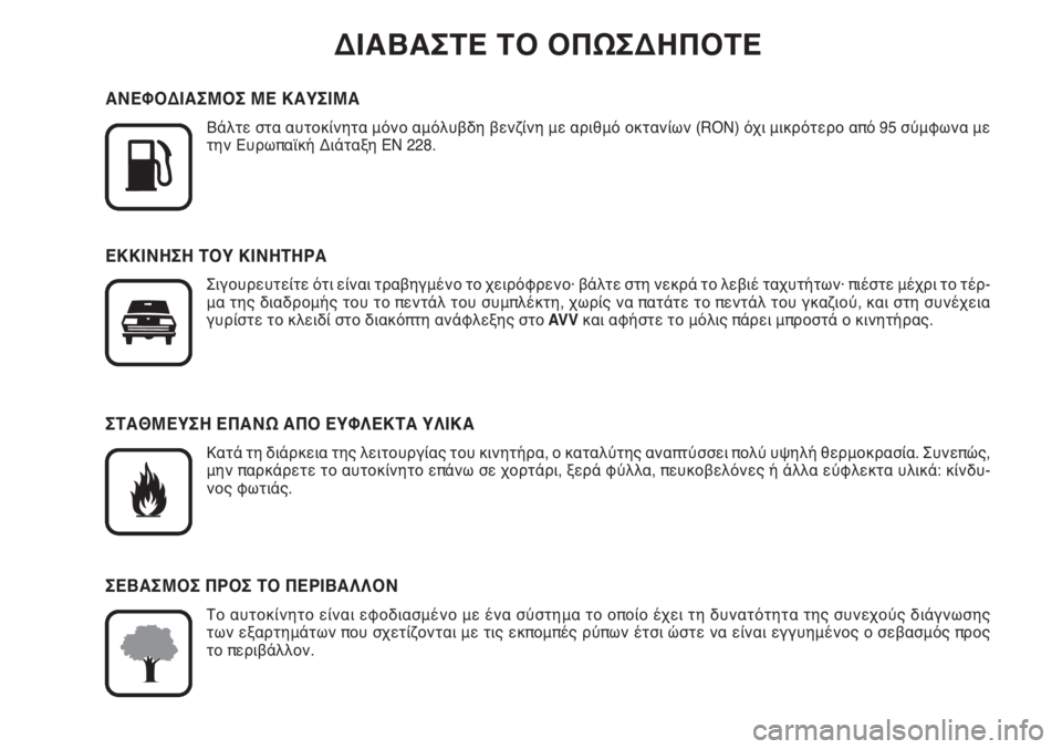 Abarth Grande Punto 2010  ΒΙΒΛΙΟ ΧΡΗΣΗΣ ΚΑΙ ΣΥΝΤΗΡΗΣΗΣ (in Greek) ΔΙΑΒΑΣΤΕ ΤΟ ΟΠΩΣΔΗΠΟΤΕ

K
ΑΝΕΦΟΔΙΑΣΜΟΣ ΜΕ ΚΑΥΣΙΜΑ
Βάλτε στα αυτοκίνητα μόνο αμόλυβδη βενζίνη με αριθμό οκταν