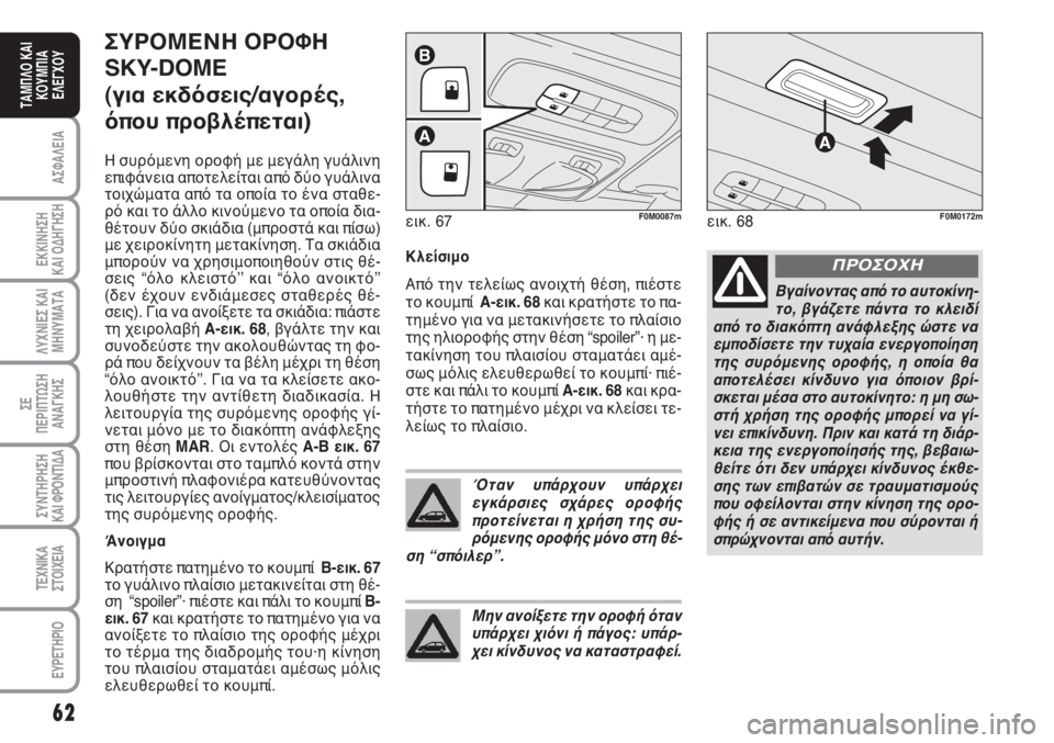 Abarth Grande Punto 2009  ΒΙΒΛΙΟ ΧΡΗΣΗΣ ΚΑΙ ΣΥΝΤΗΡΗΣΗΣ (in Greek) 62
ΑΣΦΑΛΕΙΑ
ΕΚΚΙΝΗΣΗ 
ΚΑΙ ΟΔΗΓΗΣΗ
ΛΥΧΝΙΕΣ ΚΑΙ
ΜΗΝΥΜΑΤΑ
ΣΕ 
ΠΕΡΙΠΤΩΣΗ
ΑΝΑΓΚΗΣ
ΣΥΝΤΗΡΗΣΗ
ΚΑΙ ΦΡΟΝΤΙΔΑ
ΤΕΧΝΙΚΑ
Σ�