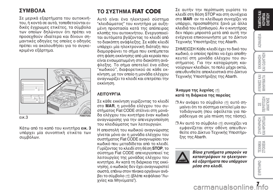 Abarth Grande Punto 2008  ΒΙΒΛΙΟ ΧΡΗΣΗΣ ΚΑΙ ΣΥΝΤΗΡΗΣΗΣ (in Greek) 7
ΑΣΦΑΛΕΙΑ
ΕΚΚΙΝΗΣΗ 
ΚΑΙ ΟΔΗΓΗΣΗ
ΛΥΧΝΙΕΣ ΚΑΙ
ΜΗΝΥΜΑΤΑ
ΣΕ 
ΠΕΡΙΠΤΩΣΗ
ΑΝΑΓΚΗΣ
ΣΥΝΤΗΡΗΣΗ
ΚΑΙ ΦΡΟΝΤΙΔΑ
ΤΕΧΝΙΚΑ
ΣΤ
