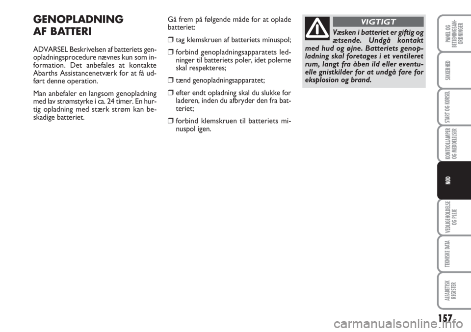 Abarth Grande Punto 2010  Brugs- og vedligeholdelsesvejledning (in Danish) 157
PANEL OG
BETJENINGSAN-
ORDNINGER
SIKKERHED
START OG KØRSEL
KONTROLLAMPER
OG MEDDELELSER
VEDLIGEHOLDELSE
OG PLEJE
TEKNISKE DATA
ALFABETISK
REGISTER
NØD
Væsken i batteriet er giftig og
ætsende.  Abarth Grande Punto 2010  Brugs- og vedligeholdelsesvejledning (in Danish) 157
PANEL OG
BETJENINGSAN-
ORDNINGER
SIKKERHED
START OG KØRSEL
KONTROLLAMPER
OG MEDDELELSER
VEDLIGEHOLDELSE
OG PLEJE
TEKNISKE DATA
ALFABETISK
REGISTER
NØD
Væsken i batteriet er giftig og
ætsende.