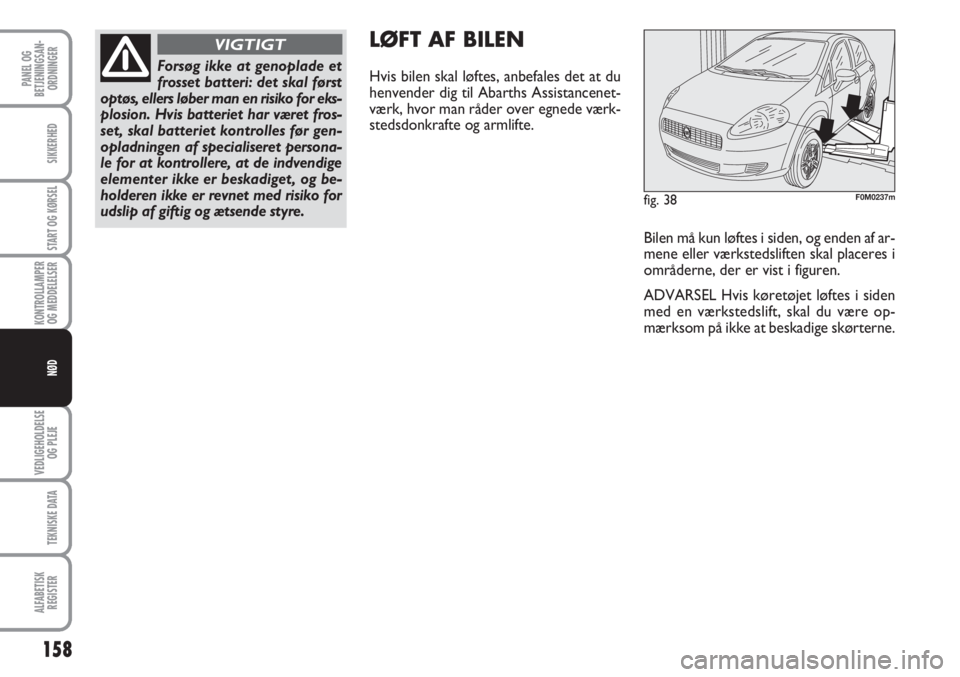 Abarth Grande Punto 2010  Brugs- og vedligeholdelsesvejledning (in Danish) 158
PANEL OG
BETJENINGSAN-
ORDNINGER
SIKKERHED
START OG KØRSEL
KONTROLLAMPER
OG MEDDELELSER
VEDLIGEHOLDELSE
OG PLEJE
TEKNISKE DATA
ALFABETISK
REGISTER
NØD
fig. 38F0M0237m
Bilen må kun løftes i sid Abarth Grande Punto 2010  Brugs- og vedligeholdelsesvejledning (in Danish) 158
PANEL OG
BETJENINGSAN-
ORDNINGER
SIKKERHED
START OG KØRSEL
KONTROLLAMPER
OG MEDDELELSER
VEDLIGEHOLDELSE
OG PLEJE
TEKNISKE DATA
ALFABETISK
REGISTER
NØD
fig. 38F0M0237m
Bilen må kun løftes i sid