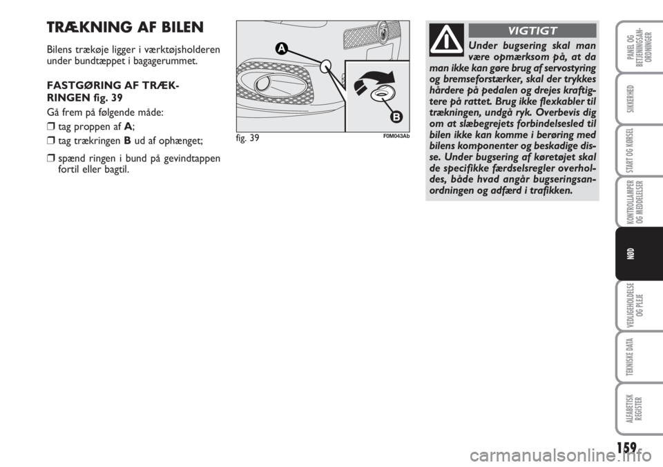 Abarth Grande Punto 2010  Brugs- og vedligeholdelsesvejledning (in Danish) 159
PANEL OG
BETJENINGSAN-
ORDNINGER
SIKKERHED
START OG KØRSEL
KONTROLLAMPER
OG MEDDELELSER
VEDLIGEHOLDELSE
OG PLEJE
TEKNISKE DATA
ALFABETISK
REGISTER
NØD
TRÆKNING AF BILEN
Bilens trækøje ligger  Abarth Grande Punto 2010  Brugs- og vedligeholdelsesvejledning (in Danish) 159
PANEL OG
BETJENINGSAN-
ORDNINGER
SIKKERHED
START OG KØRSEL
KONTROLLAMPER
OG MEDDELELSER
VEDLIGEHOLDELSE
OG PLEJE
TEKNISKE DATA
ALFABETISK
REGISTER
NØD
TRÆKNING AF BILEN
Bilens trækøje ligger