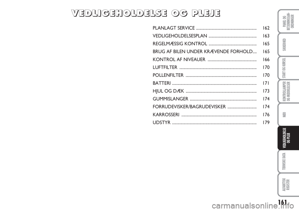 Abarth Grande Punto 2010  Brugs- og vedligeholdelsesvejledning (in Danish) 161
PANEL OG
BETJENINGSAN-
ORDNINGER
SIKKERHED
START OG KØRSEL
KONTROLLAMPER
OG MEDDELELSER
NØD
TEKNISKE DATA
ALFABETISK
REGISTER
VEDLIGEHOLDELSE
OG PLEJE
PLANLAGT SERVICE .......................... Abarth Grande Punto 2010  Brugs- og vedligeholdelsesvejledning (in Danish) 161
PANEL OG
BETJENINGSAN-
ORDNINGER
SIKKERHED
START OG KØRSEL
KONTROLLAMPER
OG MEDDELELSER
NØD
TEKNISKE DATA
ALFABETISK
REGISTER
VEDLIGEHOLDELSE
OG PLEJE
PLANLAGT SERVICE ..........................