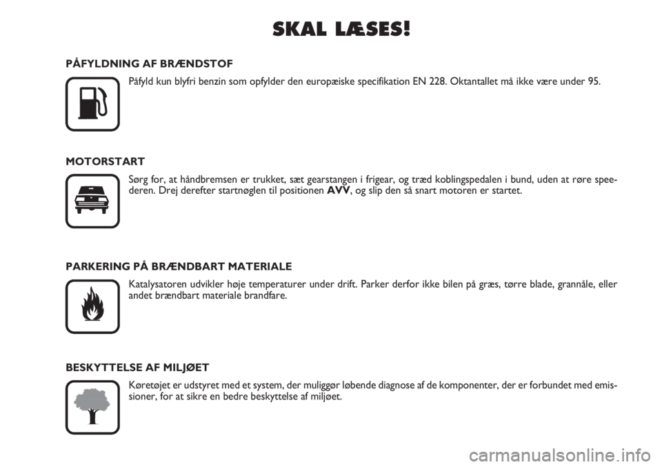 Abarth Grande Punto 2010  Brugs- og vedligeholdelsesvejledning (in Danish) SKAL LÆSES!

K
PÅFYLDNING AF BRÆNDSTOF
Påfyld kun blyfri benzin som opfylder den europæiske specifikation EN 228. Oktantallet må ikke være under 95.
MOTORSTART
Sørg for, at håndbremsen er tr