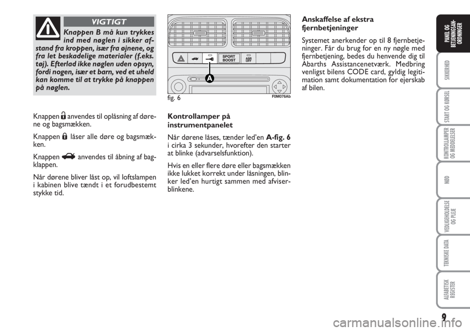 Abarth Grande Punto 2010  Brugs- og vedligeholdelsesvejledning (in Danish) 9
SIKKERHED
START OG KØRSEL
KONTROLLAMPER
OG MEDDELELSER
NØD
VEDLIGEHOLDELSE
OG PLEJE
TEKNISKE DATA
ALFABETISK
REGISTER
PANEL OG
BETJENINGSAN-
ORDNINGERKnappen B må kun trykkes
ind med nøglen i si