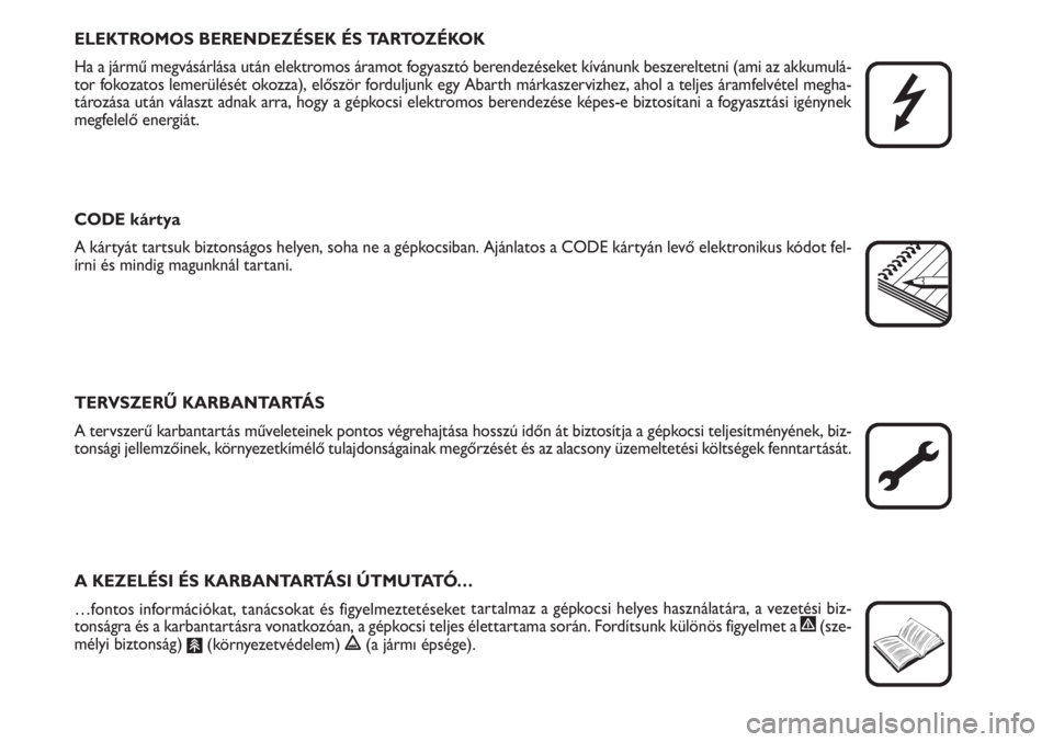 Abarth Grande Punto 2010  Kezelési és karbantartási útmutató (in Hungarian) ELEKTROMOS BERENDEZÉSEK ÉS TARTOZÉKOK
Ha a jármű megvásárlása után elektromos áramot fogyasztó berendezéseket kívánunk beszereltetni (ami az akkumulá-
tor fokozatos lemerülését okozz