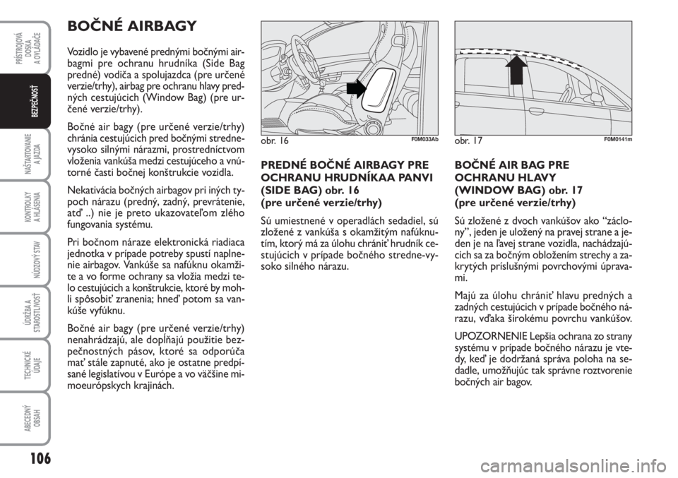 Abarth Grande Punto 2009  Návod na použitie a údržbu (in Slovak) 106
PRÍSTROJOVÁ 
DOSKA 
A OVLÁDAĈE
NAŠTARTOVANIE 
A JAZDA
KONTROLKY 
A HLÁSENIA
NÚDZOVÝ STAV
ÚDRŽBA A
STAROSTLIVOSŤ
TECHNICKÉ 
ÚDAJE
ABECEDNÝ 
OBSAH
BEZPEČNOSŤ
BOČNÉ AIRBAGY
Vozidlo 