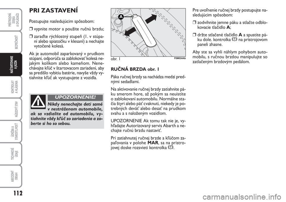 Abarth Grande Punto 2009  Návod na použitie a údržbu (in Slovak) 112
PRÍSTROJOVÁ 
DOSKA 
A OVLÁDAĈE
BEZPEČNOSŤ
KONTROLKY 
A HLÁSENIA
NÚDZOVÝ STAV
ÚDRŽBA A
STAROSTLIVOSŤ
TECHNICKÉ 
ÚDAJE
ABECEDNÝ 
OBSAH
NAŠTARTOVANIE 
A JAZDARUČNÁ BRZDA obr. 1
Pák