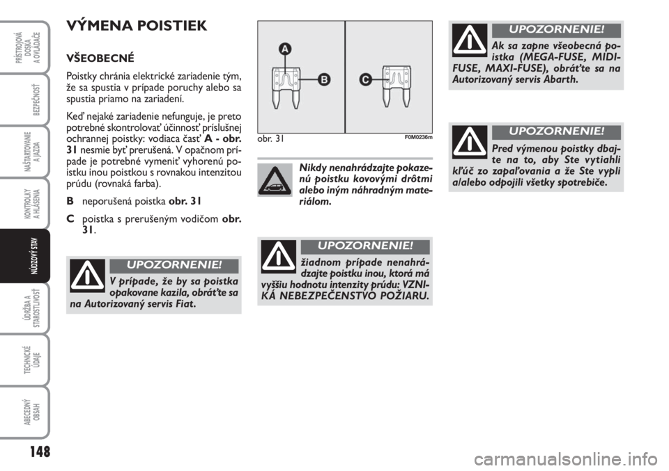 Abarth Grande Punto 2009  Návod na použitie a údržbu (in Slovak) 148
PRÍSTROJOVÁ 
DOSKA 
A OVLÁDAĈE
BEZPEČNOSŤ
NAŠTARTOVANIE 
A JAZDA
KONTROLKY 
A HLÁSENIA
ÚDRŽBA A
STAROSTLIVOSŤ
TECHNICKÉ 
ÚDAJE
ABECEDNÝ 
OBSAH
NÚDZOVÝ STAV
obr. 31F0M0236m
žiadnom