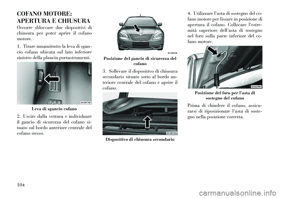 Lancia Flavia 2012 Libretto Uso Manutenzione (in Italian) COFANO MOTORE:
APERTURA E CHIUSURA
Occorre sbloccare due dispositivi di
chiusura per poter aprire il cofano
motore.
1. Tirare innanzitutto la leva di sgan-
cio cofano ubicata sul lato inferiore
sinist Lancia Flavia 2012 Libretto Uso Manutenzione (in Italian) COFANO MOTORE:
APERTURA E CHIUSURA
Occorre sbloccare due dispositivi di
chiusura per poter aprire il cofano
motore.
1. Tirare innanzitutto la leva di sgan-
cio cofano ubicata sul lato inferiore
sinist