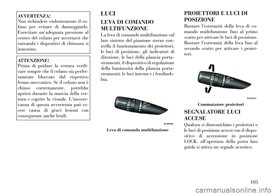 Lancia Flavia 2012  Libretto Uso Manutenzione (in Italian) AVVERTENZA!
Non richiudere violentemente il co-
fano per evitare di danneggiarlo.
Esercitare unadeguata pressione al
centro del cofano per accertarsi che
entrambi i dispositivi di chiusura si
innesti